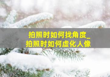 拍照时如何找角度_拍照时如何虚化人像