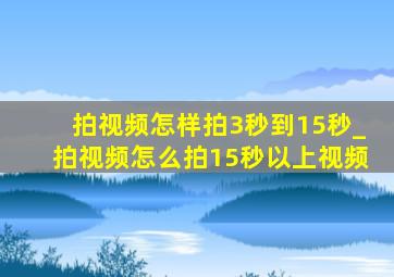 拍视频怎样拍3秒到15秒_拍视频怎么拍15秒以上视频