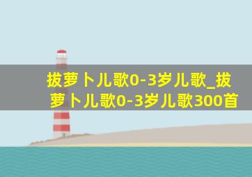 拔萝卜儿歌0-3岁儿歌_拔萝卜儿歌0-3岁儿歌300首