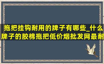 拖把挂钩耐用的牌子有哪些_什么牌子的胶棉拖把(低价烟批发网)最耐用