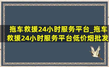 拖车救援24小时服务平台_拖车救援24小时服务平台(低价烟批发网)