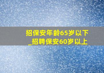 招保安年龄65岁以下_招聘保安60岁以上