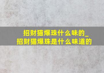 招财猫爆珠什么味的_招财猫爆珠是什么味道的