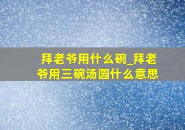 拜老爷用什么碗_拜老爷用三碗汤圆什么意思