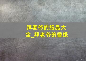 拜老爷的纸品大全_拜老爷的香纸