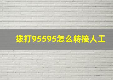 拨打95595怎么转接人工