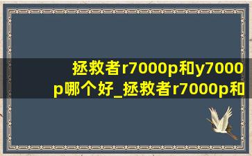 拯救者r7000p和y7000p哪个好_拯救者r7000p和y7000p哪个好2021