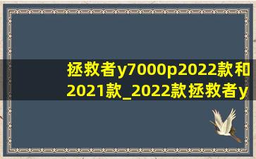 拯救者y7000p2022款和2021款_2022款拯救者y7000p