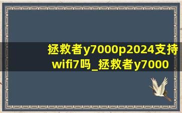 拯救者y7000p2024支持wifi7吗_拯救者y7000p支持wifi7吗