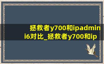 拯救者y700和ipadmini6对比_拯救者y700和ipadmini6续航