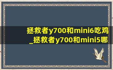 拯救者y700和mini6吃鸡_拯救者y700和mini5哪个值得买