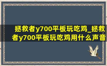 拯救者y700平板玩吃鸡_拯救者y700平板玩吃鸡用什么声音模式