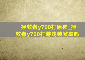 拯救者y700打原神_拯救者y700打游戏锁帧率吗