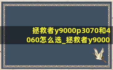 拯救者y9000p3070和4060怎么选_拯救者y9000p3070和4060哪个好