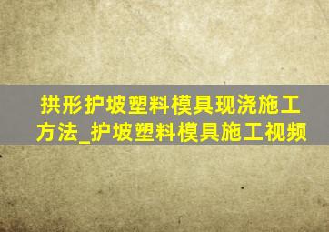 拱形护坡塑料模具现浇施工方法_护坡塑料模具施工视频