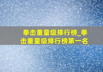 拳击重量级排行榜_拳击重量级排行榜第一名