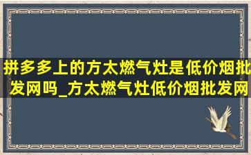 拼多多上的方太燃气灶是(低价烟批发网)吗_方太燃气灶(低价烟批发网)(低价烟批发网)