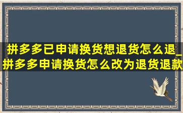 拼多多已申请换货想退货怎么退_拼多多申请换货怎么改为退货退款