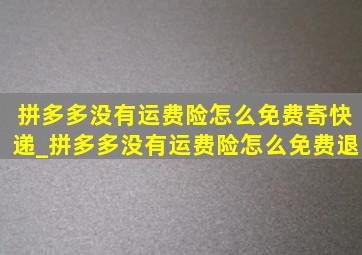 拼多多没有运费险怎么免费寄快递_拼多多没有运费险怎么免费退