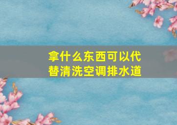 拿什么东西可以代替清洗空调排水道