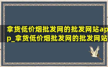 拿货(低价烟批发网)的批发网站app_拿货(低价烟批发网)的批发网站