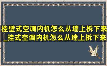 挂壁式空调内机怎么从墙上拆下来_挂式空调内机怎么从墙上拆下来