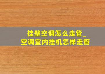 挂壁空调怎么走管_空调室内挂机怎样走管