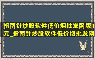 指南针炒股软件(低价烟批发网)版1元_指南针炒股软件(低价烟批发网)版1元体验