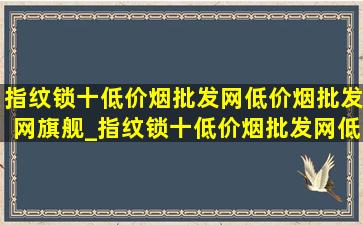 指纹锁十(低价烟批发网)(低价烟批发网)旗舰_指纹锁十(低价烟批发网)(低价烟批发网)旗舰店密码锁