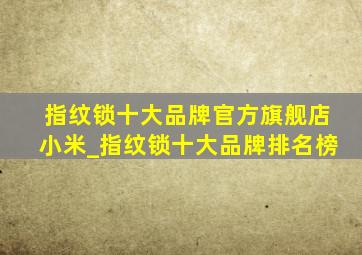 指纹锁十大品牌官方旗舰店小米_指纹锁十大品牌排名榜