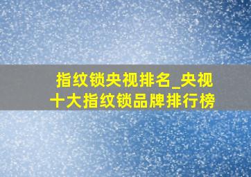 指纹锁央视排名_央视十大指纹锁品牌排行榜