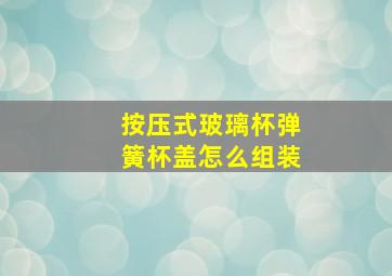 按压式玻璃杯弹簧杯盖怎么组装