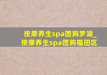 按摩养生spa团购罗湖_按摩养生spa团购福田区