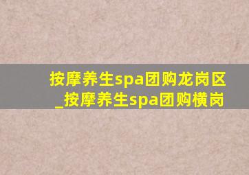 按摩养生spa团购龙岗区_按摩养生spa团购横岗