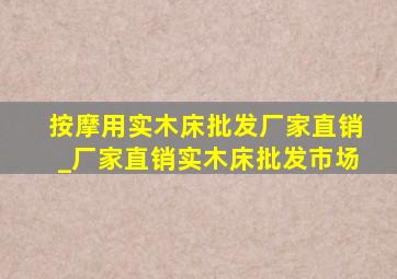 按摩用实木床批发厂家直销_厂家直销实木床批发市场