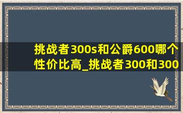 挑战者300s和公爵600哪个性价比高_挑战者300和300s的区别