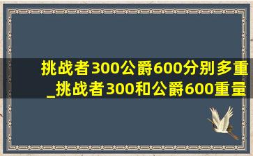 挑战者300公爵600分别多重_挑战者300和公爵600重量对比