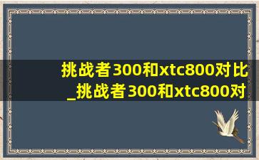 挑战者300和xtc800对比_挑战者300和xtc800对比图片