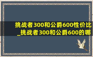 挑战者300和公爵600性价比_挑战者300和公爵600的哪个结实