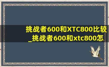 挑战者600和XTC800比较_挑战者600和xtc800怎么选