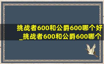 挑战者600和公爵600哪个好_挑战者600和公爵600哪个好点