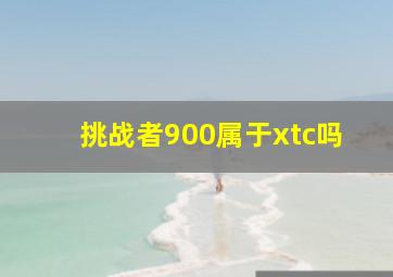 挑战者900属于xtc吗