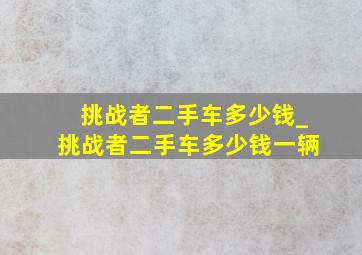 挑战者二手车多少钱_挑战者二手车多少钱一辆