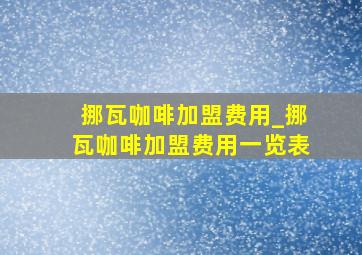 挪瓦咖啡加盟费用_挪瓦咖啡加盟费用一览表