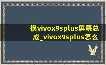 换vivox9splus屏幕总成_vivox9splus怎么换屏幕总成