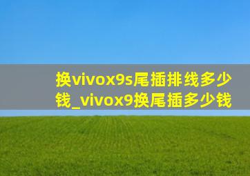 换vivox9s尾插排线多少钱_vivox9换尾插多少钱
