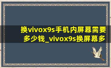 换vivox9s手机内屏幕需要多少钱_vivox9s换屏幕多少钱一个