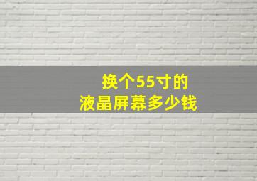 换个55寸的液晶屏幕多少钱