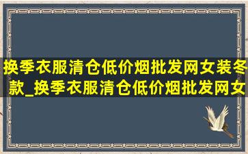 换季衣服清仓(低价烟批发网)女装冬款_换季衣服清仓(低价烟批发网)女装外套秋冬