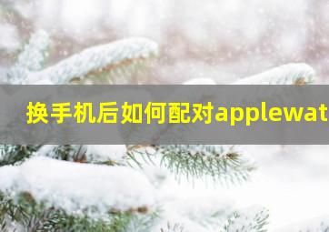 换手机后如何配对applewatch